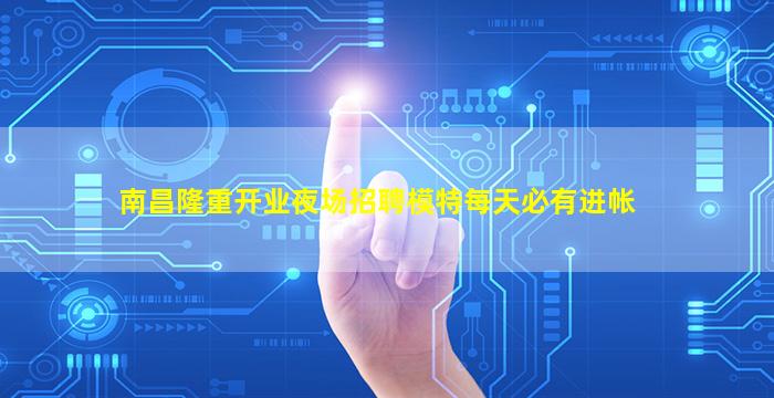 南昌隆重开业夜场招聘模特每天必有进帐